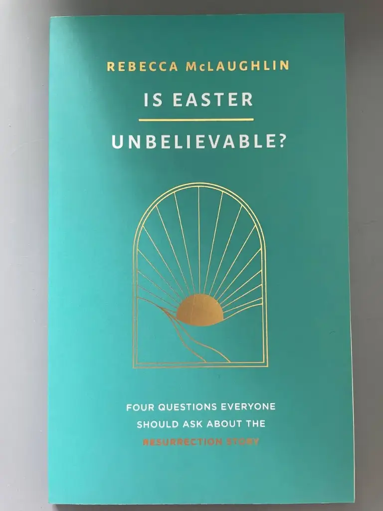 Is Easter Unbelievable? Four Questions Everyone Should Ask About The Resurrection Story  (Rebecca McLaughlin)