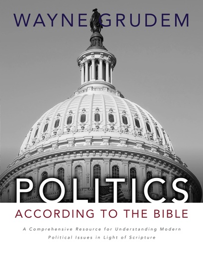 Politics According To The Bible: A Comprehensive Resource For Understanding Modern Political Issues In Light Of Scripture (Wayne Grudem)