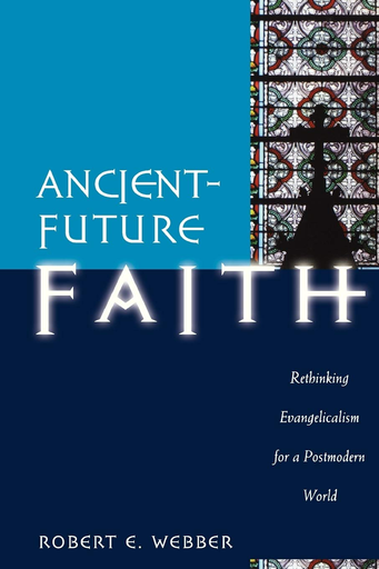 Ancient Future Faith: Rethinking Evangelicalism for a Postmodern World (Robert E. Webber)