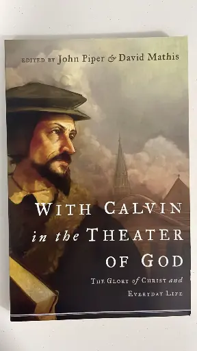 With Calvin in the Theater of God: The Glory of Christ and Everyday Life (John Piper & David Mathis)