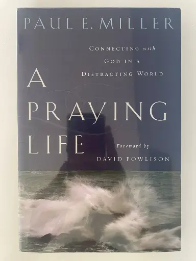A Praying Life: Connecting with God in a Distracting World (Paul E. Miller)