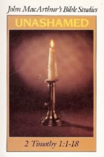 (John MacArthur's Bible Studies) Unashamed: 2 Timothy 1:1-18
